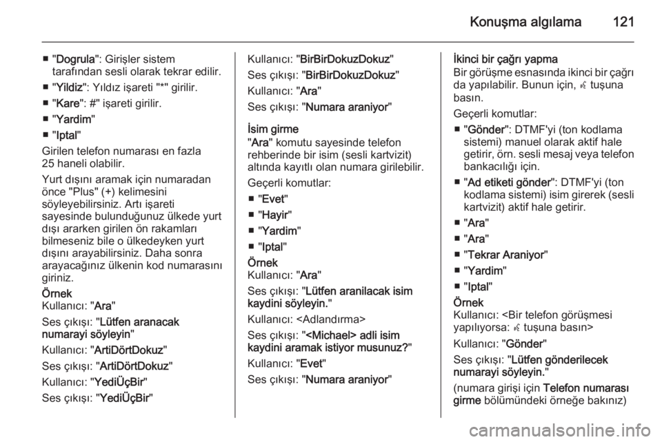 OPEL MERIVA 2015  Bilgi ve Eğlence Sistemi Kılavuzu (in Turkish) Konuşma algılama121
■ "Dogrula ": Girişler sistem
tarafından sesli olarak tekrar edilir.
■ " Yildiz ": Yıldız işareti "*" girilir.
■ " Kare ": #" işar