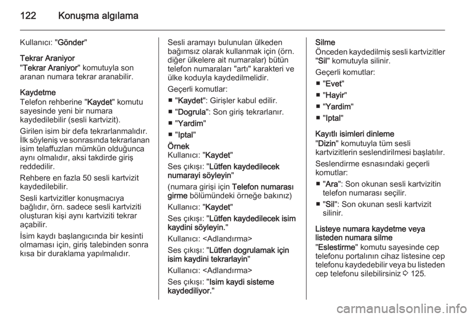 OPEL MERIVA 2015  Bilgi ve Eğlence Sistemi Kılavuzu (in Turkish) 122Konuşma algılama
Kullanıcı: "Gönder"
Tekrar Araniyor
" Tekrar Araniyor " komutuyla son
aranan numara tekrar aranabilir.
Kaydetme
Telefon rehberine " Kaydet" komutu
saye
