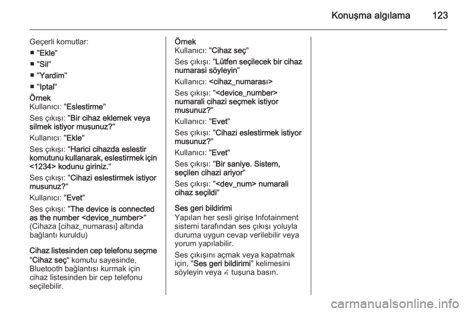 OPEL MERIVA 2015  Bilgi ve Eğlence Sistemi Kılavuzu (in Turkish) Konuşma algılama123
Geçerli komutlar:■ " Ekle "
■ " Sil"
■ " Yardim "
■ " Iptal "Örnek
Kullanıcı: " Eslestirme"
Ses çıkışı: " Bir cihaz e