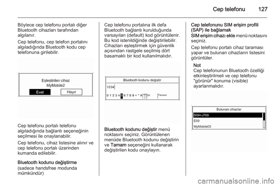 OPEL MERIVA 2015  Bilgi ve Eğlence Sistemi Kılavuzu (in Turkish) Cep telefonu127
Böylece cep telefonu portalı diğer
Bluetooth cihazları tarafından
algılanır.
Cep telefonu, cep telefon portalını
algıladığında Bluetooth kodu cep telefonuna girilebilir.
C