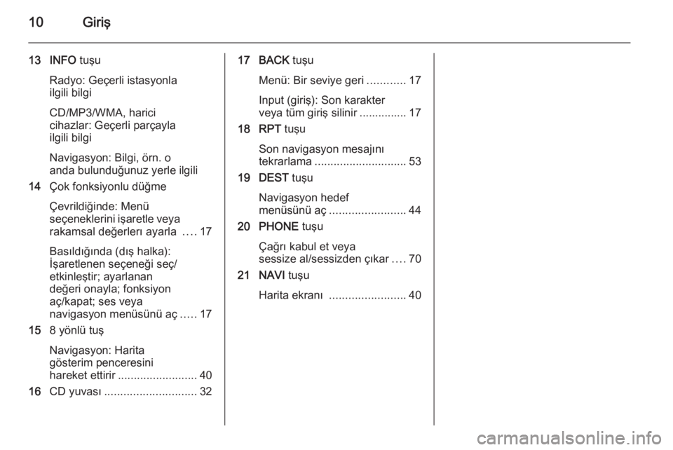 OPEL MERIVA 2015  Bilgi ve Eğlence Sistemi Kılavuzu (in Turkish) 10Giriş
13 INFO tuşu
Radyo: Geçerli istasyonla
ilgili bilgi
CD/MP3/WMA, harici
cihazlar: Geçerli parçayla
ilgili bilgi
Navigasyon: Bilgi, örn. o
anda bulunduğunuz yerle ilgili
14 Çok fonksiyon