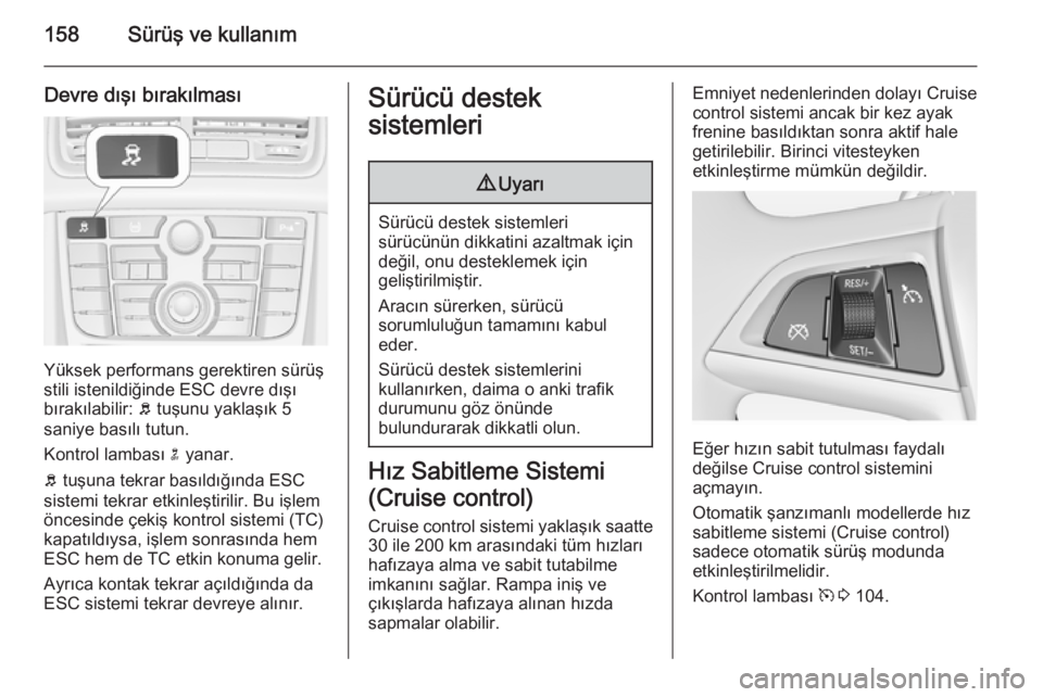 OPEL MERIVA 2015  Sürücü El Kitabı (in Turkish) 158Sürüş ve kullanım
Devre dışı bırakılması
Yüksek performans gerektiren sürüş
stili istenildiğinde ESC devre dışı
bırakılabilir:  b tuşunu yaklaşık 5
saniye basılı tutun.
Kon