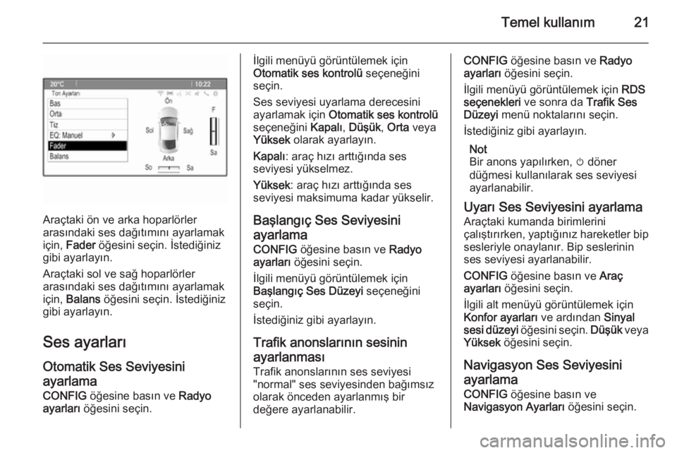 OPEL MERIVA 2015.5  Bilgi ve Eğlence Sistemi Kılavuzu (in Turkish) Temel kullanım21
Araçtaki ön ve arka hoparlörler
arasındaki ses dağıtımını ayarlamak
için,  Fader  öğesini seçin. İstediğiniz
gibi ayarlayın.
Araçtaki sol ve sağ hoparlörler
arası