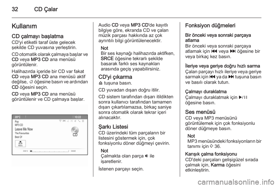 OPEL MERIVA 2015.5  Bilgi ve Eğlence Sistemi Kılavuzu (in Turkish) 32CD ÇalarKullanım
CD çalmayı başlatma CD'yi etiketli taraf üste gelecek
şekilde CD yuvasına yerleştirin.
CD otomatik olarak çalmaya başlar ve CD  veya  MP3 CD  ana menüsü
görüntül