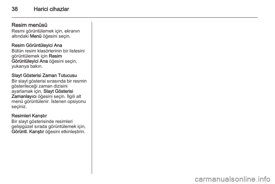 OPEL MERIVA 2015.5  Bilgi ve Eğlence Sistemi Kılavuzu (in Turkish) 38Harici cihazlar
Resim menüsüResmi görüntülemek için, ekranın
altındaki  Menü öğesini seçin.
Resim Görüntüleyici Ana
Bütün resim klasörlerinin bir listesini
görüntülemek için  R