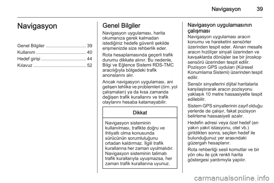 OPEL MERIVA 2015.5  Bilgi ve Eğlence Sistemi Kılavuzu (in Turkish) Navigasyon39NavigasyonGenel Bilgiler............................... 39
Kullanım ....................................... 40
Hedef girişi ................................... 44
Kılavuz ..............