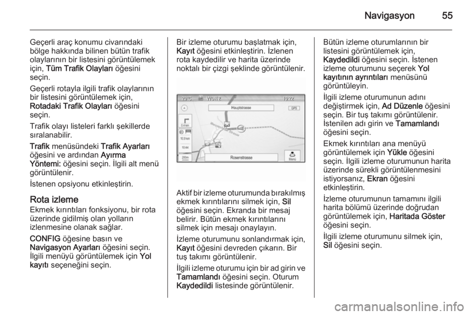 OPEL MERIVA 2015.5  Bilgi ve Eğlence Sistemi Kılavuzu (in Turkish) Navigasyon55
Geçerli araç konumu civarındaki
bölge hakkında bilinen bütün trafik
olaylarının bir listesini görüntülemek
için,  Tüm Trafik Olayları  öğesini
seçin.
Geçerli rotayla il