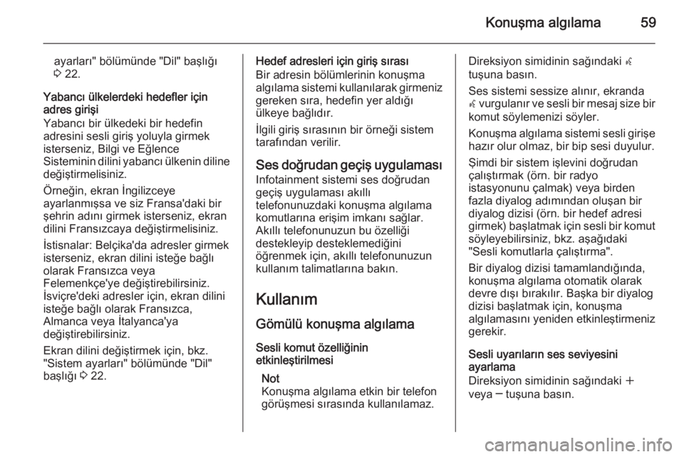 OPEL MERIVA 2015.5  Bilgi ve Eğlence Sistemi Kılavuzu (in Turkish) Konuşma algılama59
ayarları" bölümünde "Dil" başlığı
3  22.
Yabancı ülkelerdeki hedefler için
adres girişi
Yabancı bir ülkedeki bir hedefin
adresini sesli giriş yoluyla gi
