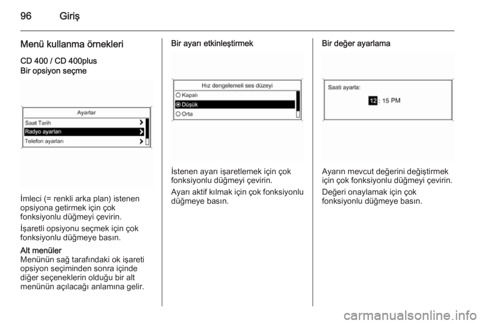 OPEL MERIVA 2015.5  Bilgi ve Eğlence Sistemi Kılavuzu (in Turkish) 96Giriş
Menü kullanma örnekleriCD 400 / CD 400plusBir opsiyon seçme
İmleci (= renkli arka plan) istenen
opsiyona getirmek için çok
fonksiyonlu düğmeyi çevirin.
İşaretli opsiyonu seçmek i�