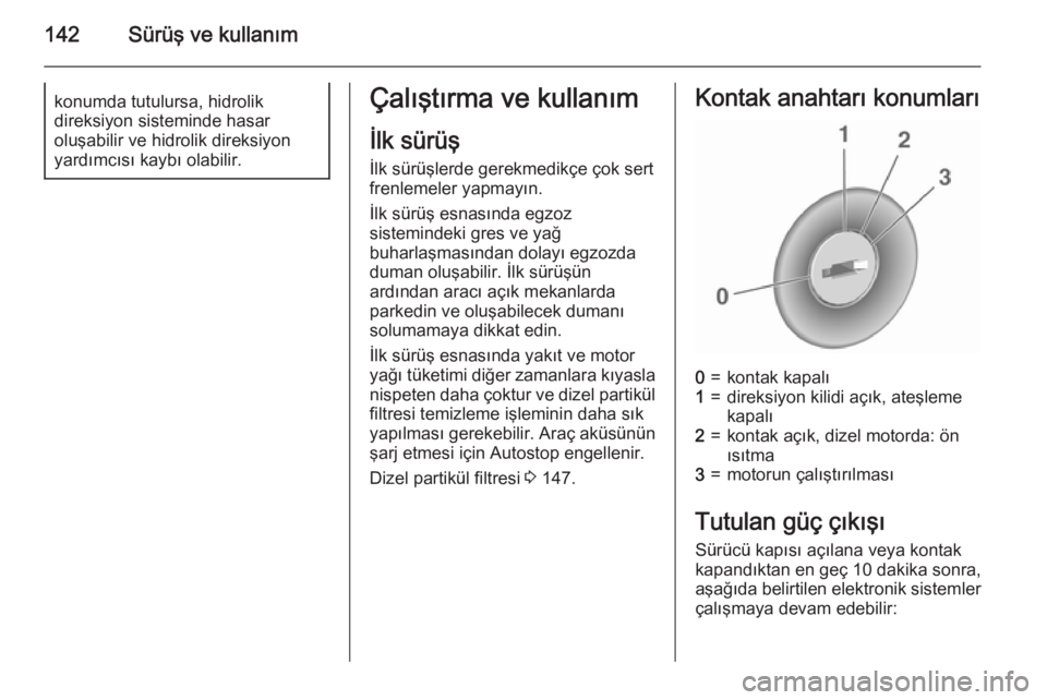OPEL MERIVA 2015.5 Sürücü El Kitabı (in Turkish) 142Sürüş ve kullanımkonumda tutulursa, hidrolik
direksiyon sisteminde hasar
oluşabilir ve hidrolik direksiyon
yardımcısı kaybı olabilir.Çalıştırma ve kullanım
İlk sürüş
İlk sürüş OPEL MERIVA 2015.5 Sürücü El Kitabı (in Turkish) 142Sürüş ve kullanımkonumda tutulursa, hidrolik
direksiyon sisteminde hasar
oluşabilir ve hidrolik direksiyon
yardımcısı kaybı olabilir.Çalıştırma ve kullanım
İlk sürüş
İlk sürüş