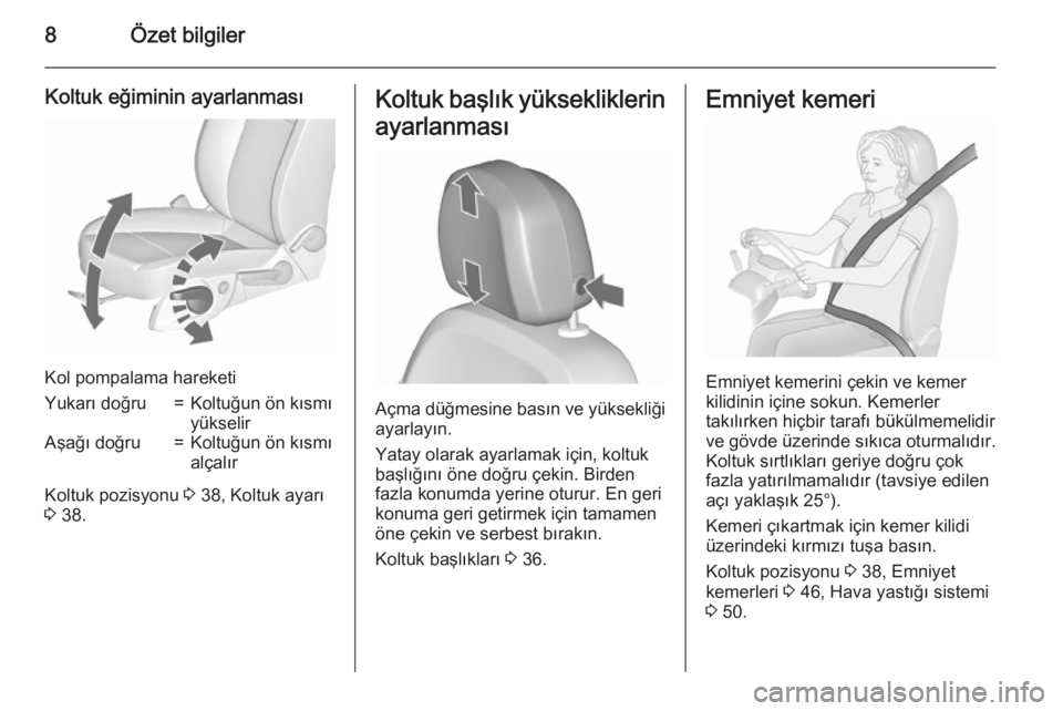 OPEL MERIVA 2015.5  Sürücü El Kitabı (in Turkish) 8Özet bilgiler
Koltuk eğiminin ayarlanması
Kol pompalama hareketi
Yukarı doğru=Koltuğun ön kısmı
yükselirAşağı doğru=Koltuğun ön kısmı
alçalır
Koltuk pozisyonu  3 38, Koltuk ayarı