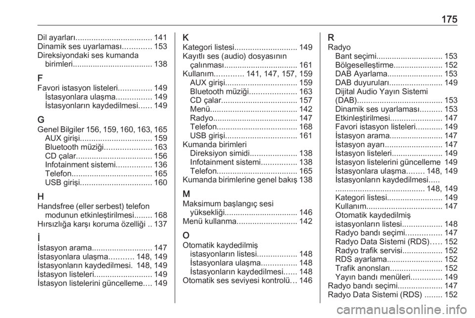 OPEL MERIVA 2016  Bilgi ve Eğlence Sistemi Kılavuzu (in Turkish) 175Dil ayarları.................................. 141
Dinamik ses uyarlaması .............153
Direksiyondaki ses kumanda birimleri.................................... 138
F
Favori istasyon listeleri