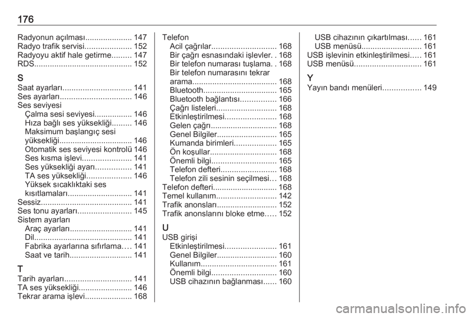 OPEL MERIVA 2016  Bilgi ve Eğlence Sistemi Kılavuzu (in Turkish) 176Radyonun açılması.....................147
Radyo trafik servisi .....................152
Radyoyu aktif hale getirme .........147
RDS ............................................ 152
S Saat ayarla