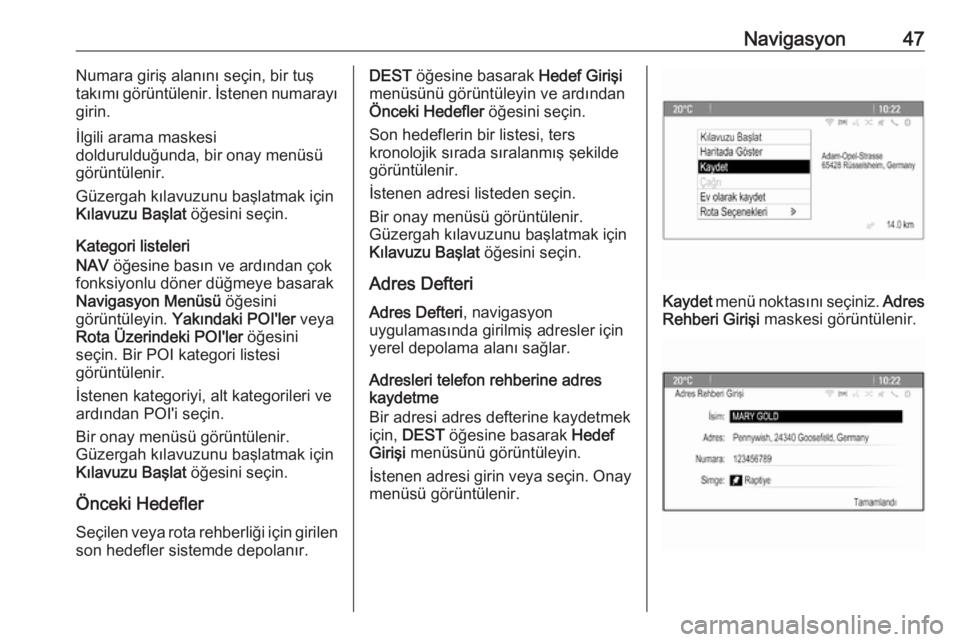 OPEL MERIVA 2016  Bilgi ve Eğlence Sistemi Kılavuzu (in Turkish) Navigasyon47Numara giriş alanını seçin, bir tuş
takımı görüntülenir. İstenen numarayı
girin.
İlgili arama maskesi
doldurulduğunda, bir onay menüsü
görüntülenir.
Güzergah kılavuzun