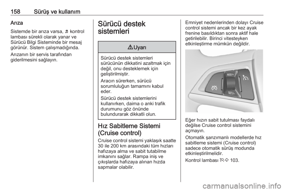OPEL MERIVA 2016  Sürücü El Kitabı (in Turkish) 158Sürüş ve kullanımArızaSistemde bir arıza varsa,  b kontrol
lambası sürekli olarak yanar ve
Sürücü Bilgi Sisteminde bir mesaj
görünür. Sistem çalışmadığında.
Arızanın bir servi