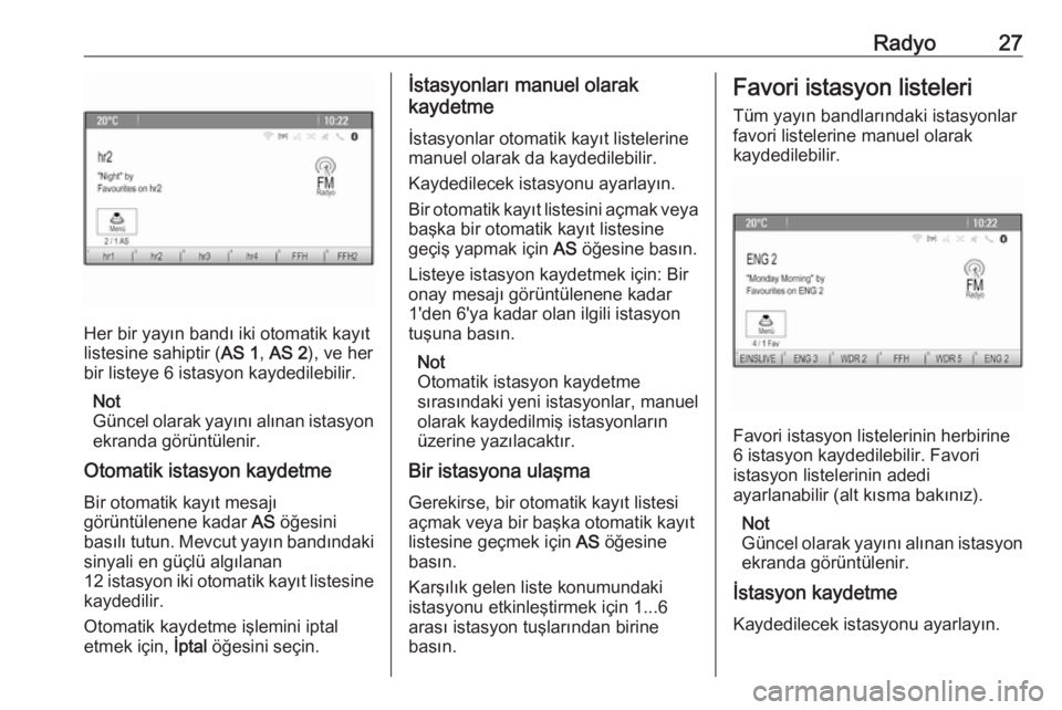 OPEL MERIVA 2016.5  Bilgi ve Eğlence Sistemi Kılavuzu (in Turkish) Radyo27
Her bir yayın bandı iki otomatik kayıt
listesine sahiptir ( AS 1, AS 2 ), ve her
bir listeye 6 istasyon kaydedilebilir.
Not
Güncel olarak yayını alınan istasyon ekranda görüntülenir.