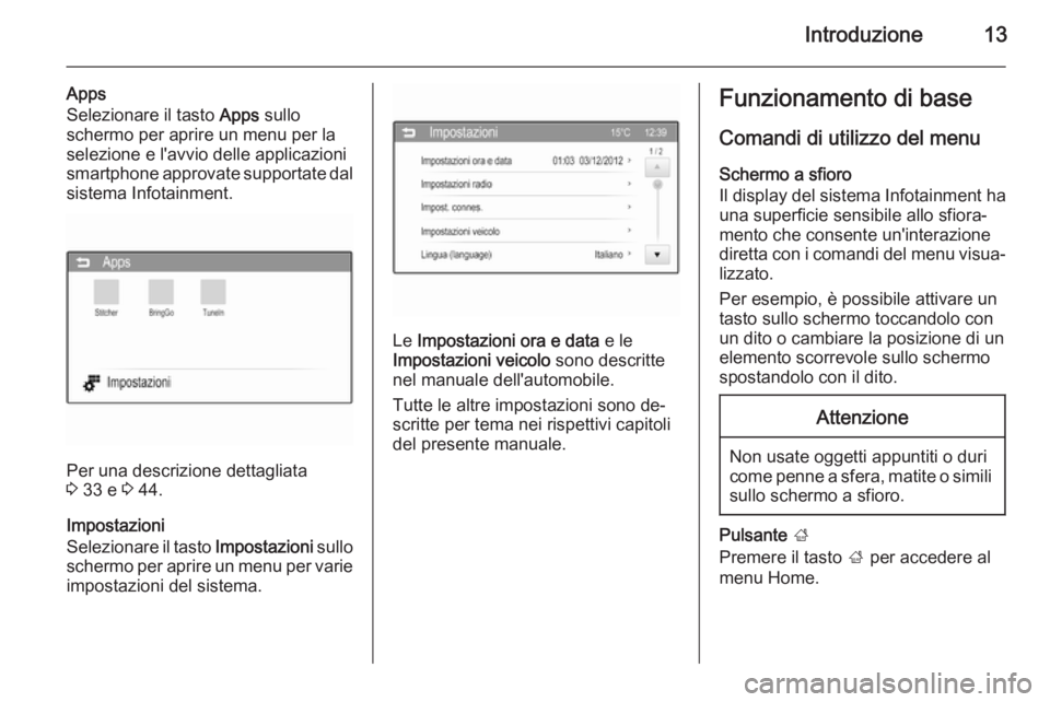 OPEL ADAM 2014  Manuale del sistema Infotainment (in Italian) Introduzione13
Apps
Selezionare il tasto  Apps sullo
schermo per aprire un menu per la
selezione e l'avvio delle applicazioni
smartphone approvate supportate dal
sistema Infotainment.
Per una desc