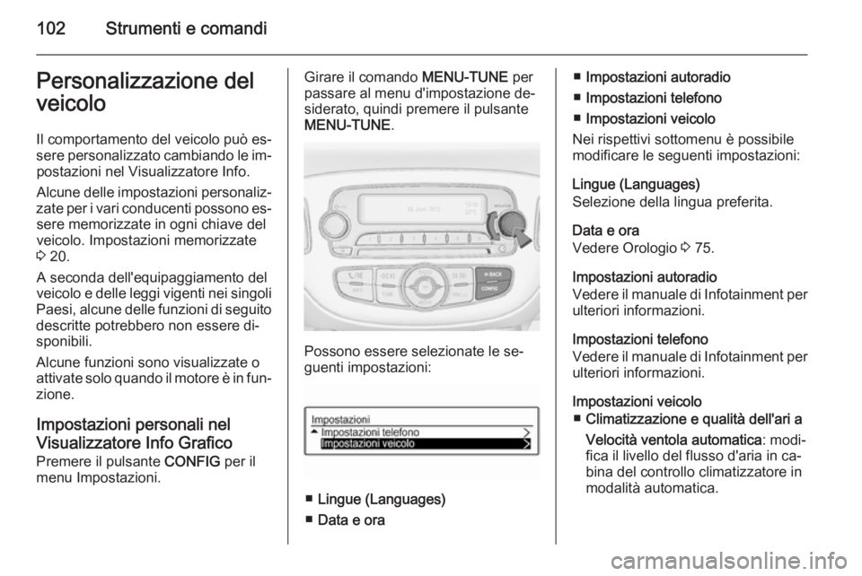 OPEL ADAM 2014 Manuale di uso e manutenzione (in Italian) 102Strumenti e comandiPersonalizzazione del
veicolo
Il comportamento del veicolo può es‐
sere personalizzato cambiando le im‐ postazioni nel Visualizzatore Info.
Alcune delle impostazioni persona OPEL ADAM 2014 Manuale di uso e manutenzione (in Italian) 102Strumenti e comandiPersonalizzazione del
veicolo
Il comportamento del veicolo può es‐
sere personalizzato cambiando le im‐ postazioni nel Visualizzatore Info.
Alcune delle impostazioni persona
