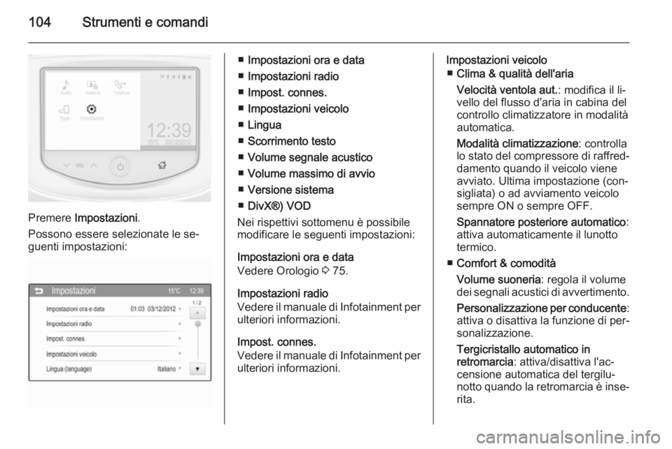 OPEL ADAM 2014  Manuale di uso e manutenzione (in Italian) 104Strumenti e comandi
Premere Impostazioni .
Possono essere selezionate le se‐
guenti impostazioni:
■ Impostazioni ora e data
■ Impostazioni radio
■ Impost. connes.
■ Impostazioni veicolo
�