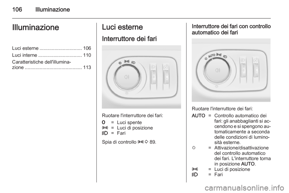 OPEL ADAM 2014 Manuale di uso e manutenzione (in Italian) 106IlluminazioneIlluminazioneLuci esterne............................... 106
Luci interne ................................ 110
Caratteristiche dell'illumina‐ zione .............................. OPEL ADAM 2014 Manuale di uso e manutenzione (in Italian) 106IlluminazioneIlluminazioneLuci esterne............................... 106
Luci interne ................................ 110
Caratteristiche dell'illumina‐ zione ..............................