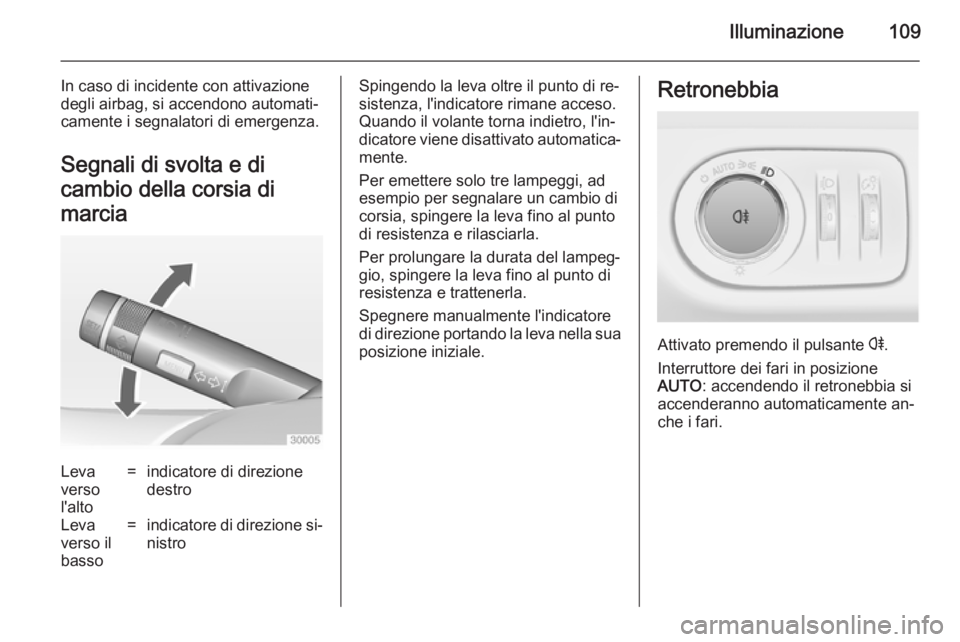 OPEL ADAM 2014 Manuale di uso e manutenzione (in Italian) Illuminazione109
In caso di incidente con attivazione
degli airbag, si accendono automati‐
camente i segnalatori di emergenza.
Segnali di svolta e di
cambio della corsia di
marciaLeva
verso
l'al OPEL ADAM 2014 Manuale di uso e manutenzione (in Italian) Illuminazione109
In caso di incidente con attivazione
degli airbag, si accendono automati‐
camente i segnalatori di emergenza.
Segnali di svolta e di
cambio della corsia di
marciaLeva
verso
l'al