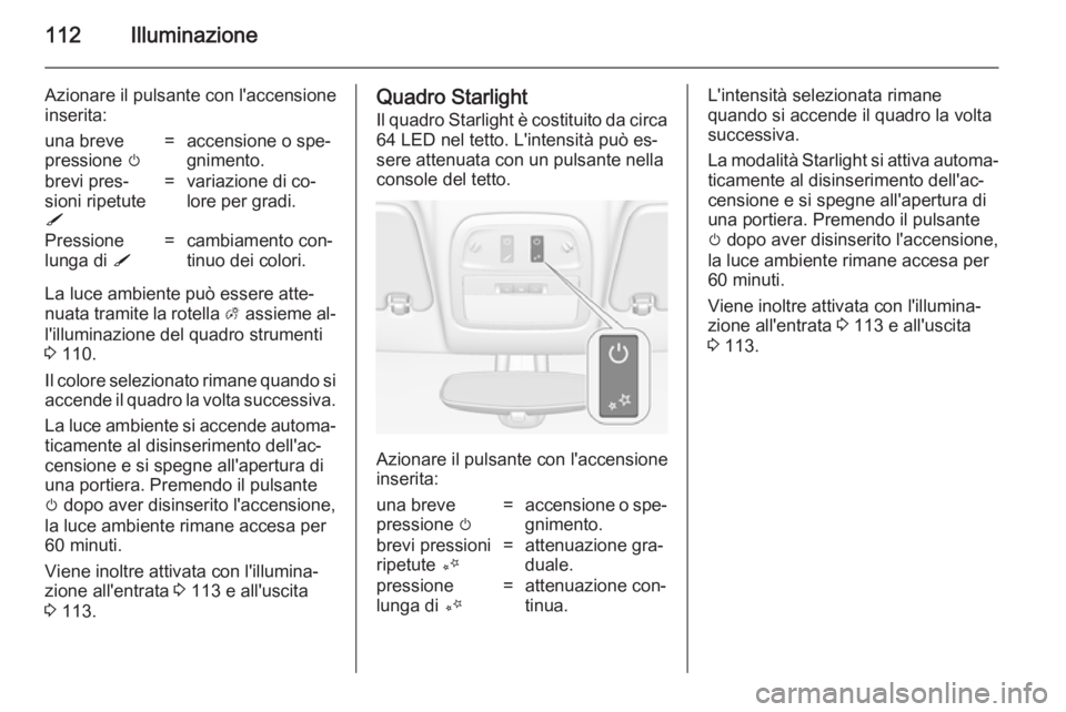 OPEL ADAM 2014 Manuale di uso e manutenzione (in Italian) 112Illuminazione
Azionare il pulsante con l'accensione
inserita:una breve
pressione m=accensione o spe‐
gnimento.brevi pres‐
sioni ripetute
S=variazione di co‐
lore per gradi.Pressione
lung OPEL ADAM 2014 Manuale di uso e manutenzione (in Italian) 112Illuminazione
Azionare il pulsante con l'accensione
inserita:una breve
pressione m=accensione o spe‐
gnimento.brevi pres‐
sioni ripetute
S=variazione di co‐
lore per gradi.Pressione
lung