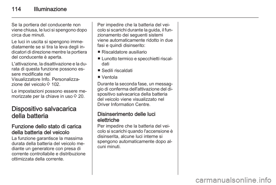 OPEL ADAM 2014 Manuale di uso e manutenzione (in Italian) 114Illuminazione
Se la portiera del conducente non
viene chiusa, le luci si spengono dopo circa due minuti.
Le luci in uscita si spengono imme‐
diatamente se si tira la leva degli in‐
dicatori di OPEL ADAM 2014 Manuale di uso e manutenzione (in Italian) 114Illuminazione
Se la portiera del conducente non
viene chiusa, le luci si spengono dopo circa due minuti.
Le luci in uscita si spengono imme‐
diatamente se si tira la leva degli in‐
dicatori di