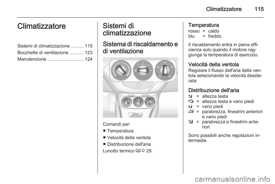 OPEL ADAM 2014 Manuale di uso e manutenzione (in Italian) Climatizzatore115ClimatizzatoreSistemi di climatizzazione..........115
Bocchette di ventilazione ...........123
Manutenzione ............................ 124Sistemi di
climatizzazione
Sistema di risca OPEL ADAM 2014 Manuale di uso e manutenzione (in Italian) Climatizzatore115ClimatizzatoreSistemi di climatizzazione..........115
Bocchette di ventilazione ...........123
Manutenzione ............................ 124Sistemi di
climatizzazione
Sistema di risca