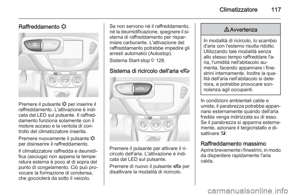 OPEL ADAM 2014 Manuale di uso e manutenzione (in Italian) Climatizzatore117
Raffreddamento n
Premere il pulsante
n per inserire il
raffreddamento. L'attivazione è indi‐ cata dal LED sul pulsante. Il raffred‐
damento funziona solamente con il
motore OPEL ADAM 2014 Manuale di uso e manutenzione (in Italian) Climatizzatore117
Raffreddamento n
Premere il pulsante
n per inserire il
raffreddamento. L'attivazione è indi‐ cata dal LED sul pulsante. Il raffred‐
damento funziona solamente con il
motore