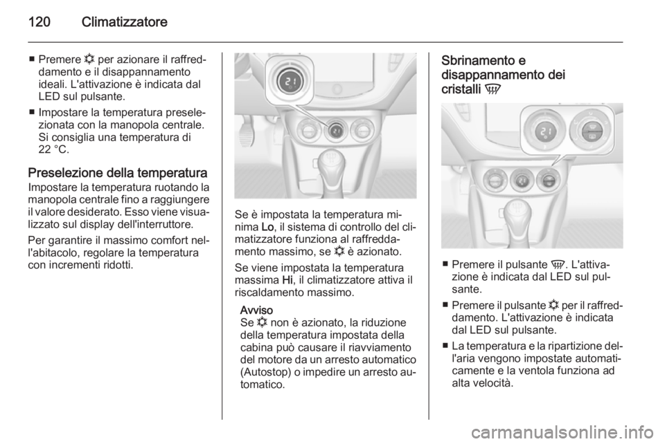 OPEL ADAM 2014 Manuale di uso e manutenzione (in Italian) 120Climatizzatore
■Premere n per azionare il raffred‐
damento e il disappannamento ideali. L'attivazione è indicata dal
LED sul pulsante.
■ Impostare la temperatura presele‐ zionata con OPEL ADAM 2014 Manuale di uso e manutenzione (in Italian) 120Climatizzatore
■Premere n per azionare il raffred‐
damento e il disappannamento ideali. L'attivazione è indicata dal
LED sul pulsante.
■ Impostare la temperatura presele‐ zionata con
