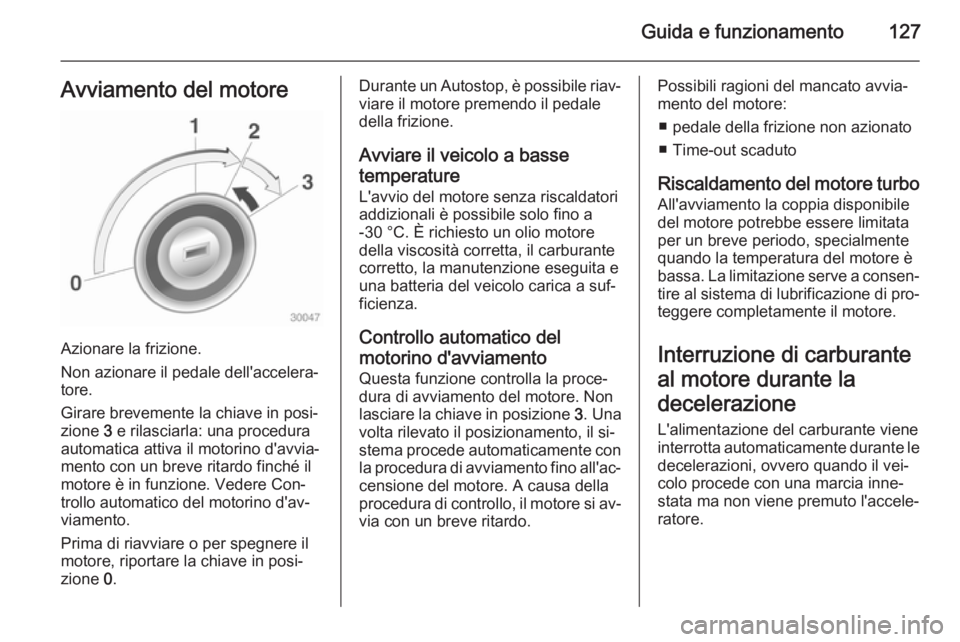 OPEL ADAM 2014 Manuale di uso e manutenzione (in Italian) Guida e funzionamento127Avviamento del motore
Azionare la frizione.
Non azionare il pedale dell'accelera‐
tore.
Girare brevemente la chiave in posi‐
zione 3 e rilasciarla: una procedura
autom OPEL ADAM 2014 Manuale di uso e manutenzione (in Italian) Guida e funzionamento127Avviamento del motore
Azionare la frizione.
Non azionare il pedale dell'accelera‐
tore.
Girare brevemente la chiave in posi‐
zione 3 e rilasciarla: una procedura
autom