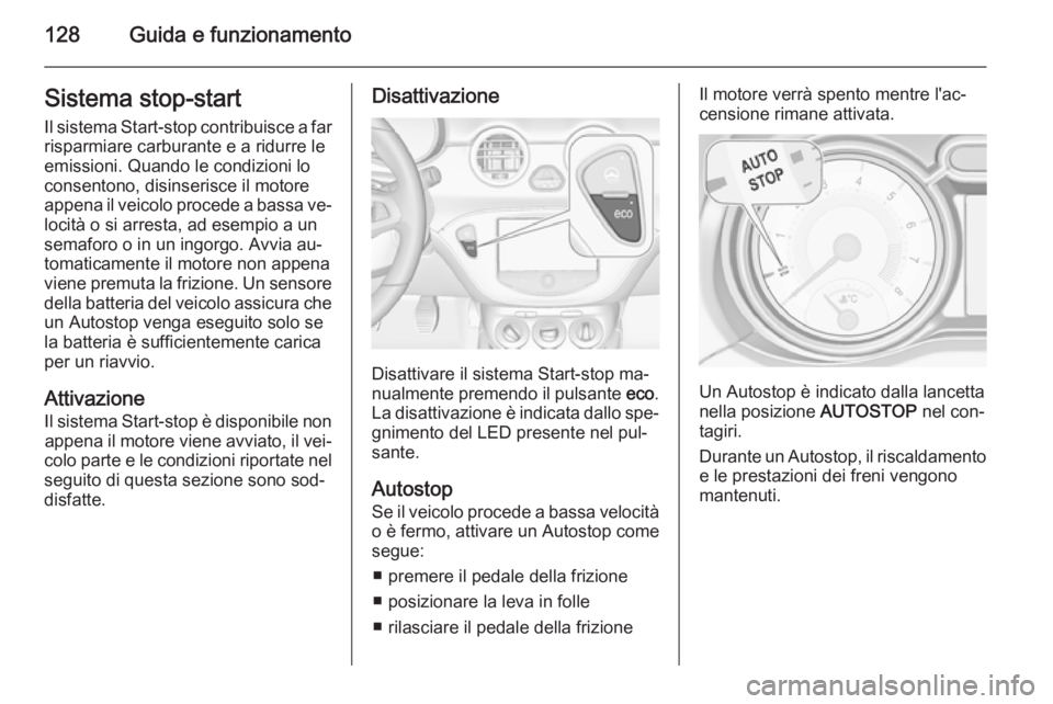OPEL ADAM 2014 Manuale di uso e manutenzione (in Italian) 128Guida e funzionamentoSistema stop-start
Il sistema Start-stop contribuisce a far
risparmiare carburante e a ridurre le
emissioni. Quando le condizioni lo
consentono, disinserisce il motore
appena i OPEL ADAM 2014 Manuale di uso e manutenzione (in Italian) 128Guida e funzionamentoSistema stop-start
Il sistema Start-stop contribuisce a far
risparmiare carburante e a ridurre le
emissioni. Quando le condizioni lo
consentono, disinserisce il motore
appena i