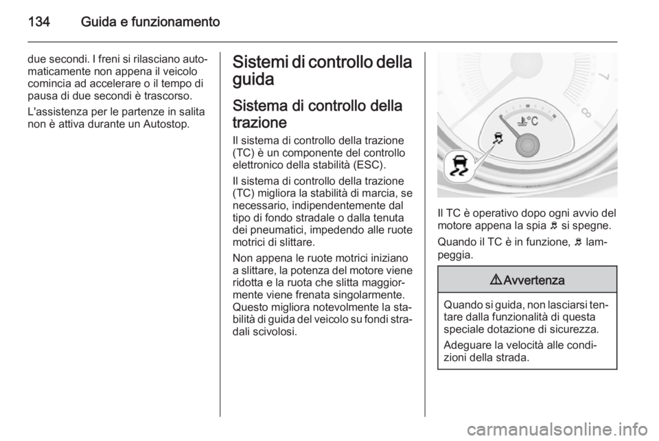 OPEL ADAM 2014 Manuale di uso e manutenzione (in Italian) 134Guida e funzionamento
due secondi. I freni si rilasciano auto‐
maticamente non appena il veicolo
comincia ad accelerare o il tempo di
pausa di due secondi è trascorso.
L'assistenza per le pa OPEL ADAM 2014 Manuale di uso e manutenzione (in Italian) 134Guida e funzionamento
due secondi. I freni si rilasciano auto‐
maticamente non appena il veicolo
comincia ad accelerare o il tempo di
pausa di due secondi è trascorso.
L'assistenza per le pa
