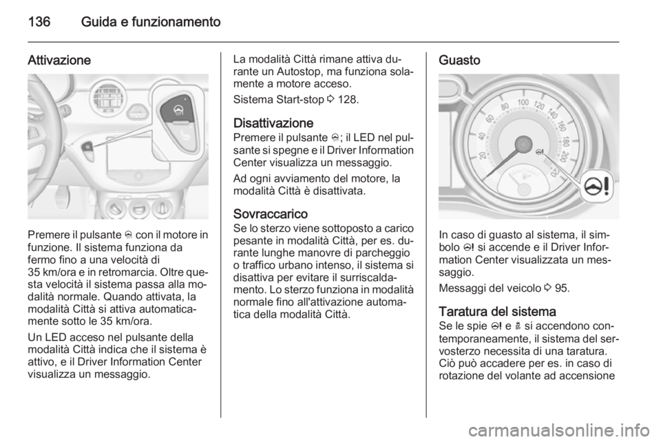 OPEL ADAM 2014 Manuale di uso e manutenzione (in Italian) 136Guida e funzionamento
Attivazione
Premere il pulsante B con il motore in
funzione. Il sistema funziona da fermo fino a una velocità di
35 km/ora e in retromarcia. Oltre que‐ sta velocità il sis OPEL ADAM 2014 Manuale di uso e manutenzione (in Italian) 136Guida e funzionamento
Attivazione
Premere il pulsante B con il motore in
funzione. Il sistema funziona da fermo fino a una velocità di
35 km/ora e in retromarcia. Oltre que‐ sta velocità il sis