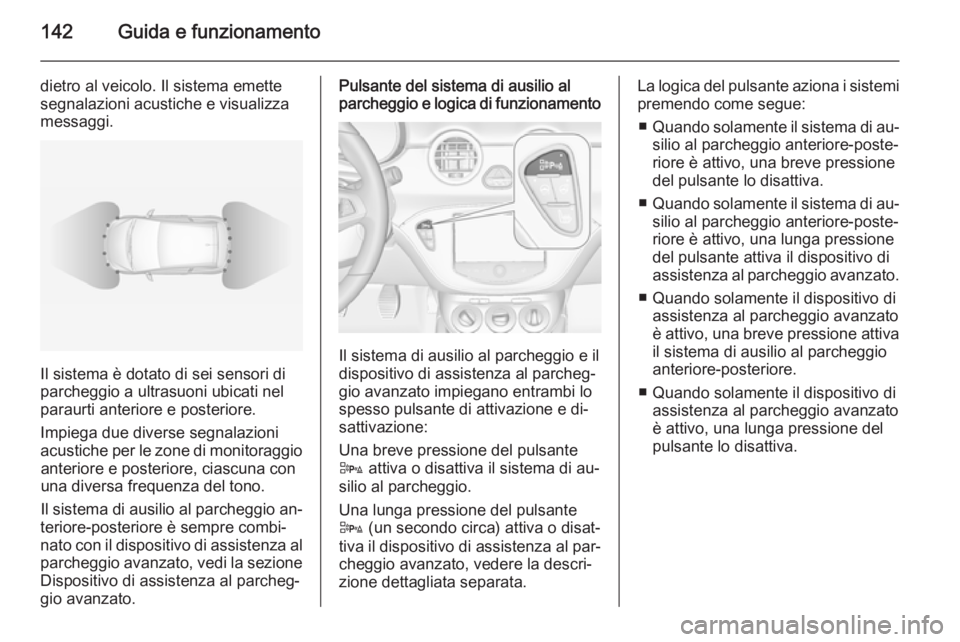 OPEL ADAM 2014 Manuale di uso e manutenzione (in Italian) 142Guida e funzionamento
dietro al veicolo. Il sistema emette
segnalazioni acustiche e visualizza
messaggi.
Il sistema è dotato di sei sensori di
parcheggio a ultrasuoni ubicati nel
paraurti anterior OPEL ADAM 2014 Manuale di uso e manutenzione (in Italian) 142Guida e funzionamento
dietro al veicolo. Il sistema emette
segnalazioni acustiche e visualizza
messaggi.
Il sistema è dotato di sei sensori di
parcheggio a ultrasuoni ubicati nel
paraurti anterior