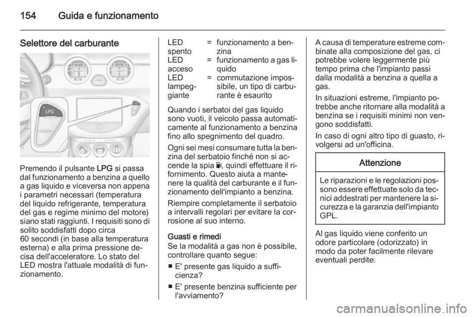 OPEL ADAM 2014 Manuale di uso e manutenzione (in Italian) 154Guida e funzionamento
Selettore del carburante
Premendo il pulsante LPG si passa
dal funzionamento a benzina a quello a gas liquido e viceversa non appena i parametri necessari (temperatura
del liq OPEL ADAM 2014 Manuale di uso e manutenzione (in Italian) 154Guida e funzionamento
Selettore del carburante
Premendo il pulsante LPG si passa
dal funzionamento a benzina a quello a gas liquido e viceversa non appena i parametri necessari (temperatura
del liq