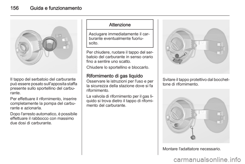 OPEL ADAM 2014 Manuale di uso e manutenzione (in Italian) 156Guida e funzionamento
Il tappo del serbatoio del carburante
può essere posato sull'apposita staffa presente sullo sportellino del carbu‐
rante.
Per effettuare il rifornimento, inserire
compl OPEL ADAM 2014 Manuale di uso e manutenzione (in Italian) 156Guida e funzionamento
Il tappo del serbatoio del carburante
può essere posato sull'apposita staffa presente sullo sportellino del carbu‐
rante.
Per effettuare il rifornimento, inserire
compl
