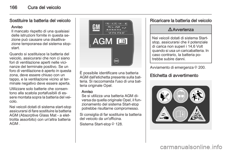 OPEL ADAM 2014  Manuale di uso e manutenzione (in Italian) 166Cura del veicolo
Sostituire la batteria del veicoloAvviso
Il mancato rispetto di una qualsiasi
delle istruzioni fornite in questa se‐
zione può causare una disattiva‐
zione temporanea del sist