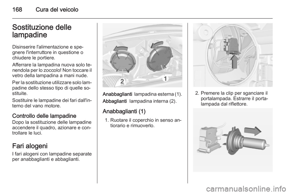 OPEL ADAM 2014  Manuale di uso e manutenzione (in Italian) 168Cura del veicoloSostituzione delle
lampadine
Disinserire l'alimentazione e spe‐gnere l'interruttore in questione o
chiudere le portiere.
Afferrare la lampadina nuova solo te‐
nendola pe