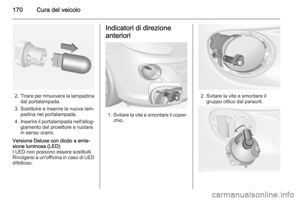 OPEL ADAM 2014  Manuale di uso e manutenzione (in Italian) 170Cura del veicolo
2.Tirare per rimuovere la lampadina
dal portalampada.
3. Sostituire e inserire la nuova lam‐
padina nel portalampada.
4. Inserire il portalampada nell'allog‐
giamento del p