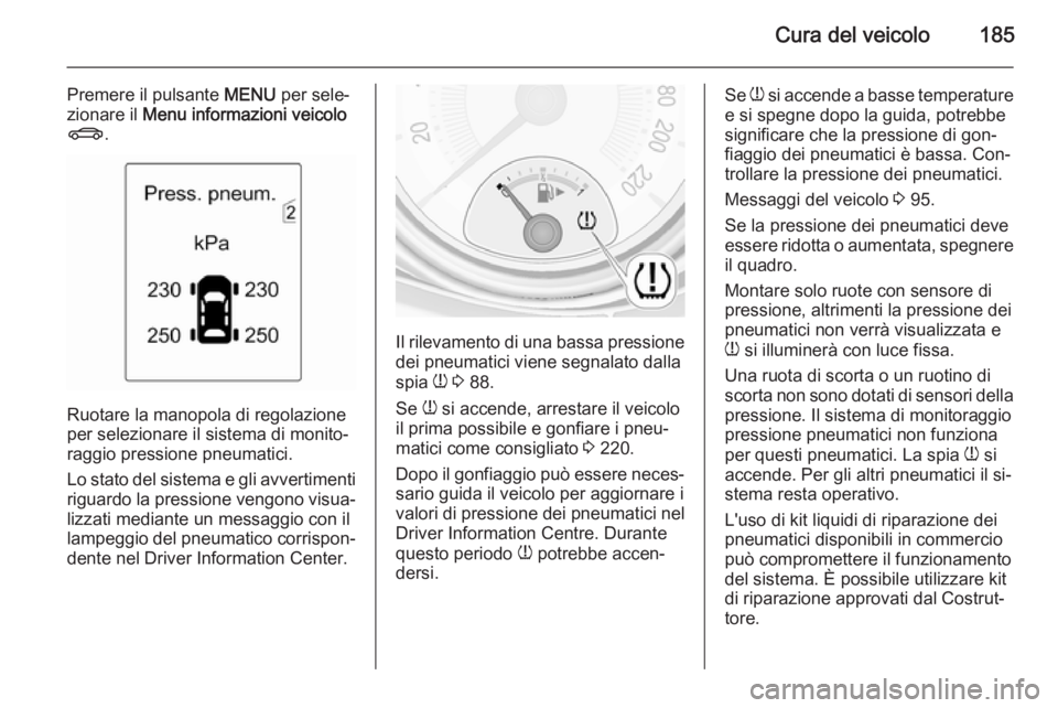 OPEL ADAM 2014 Manuale di uso e manutenzione (in Italian) Cura del veicolo185
Premere il pulsante MENU per sele‐
zionare il Menu informazioni veicolo
X .
Ruotare la manopola di regolazione
per selezionare il sistema di monito‐
raggio pressione pneumatic OPEL ADAM 2014 Manuale di uso e manutenzione (in Italian) Cura del veicolo185
Premere il pulsante MENU per sele‐
zionare il Menu informazioni veicolo
X .
Ruotare la manopola di regolazione
per selezionare il sistema di monito‐
raggio pressione pneumatic