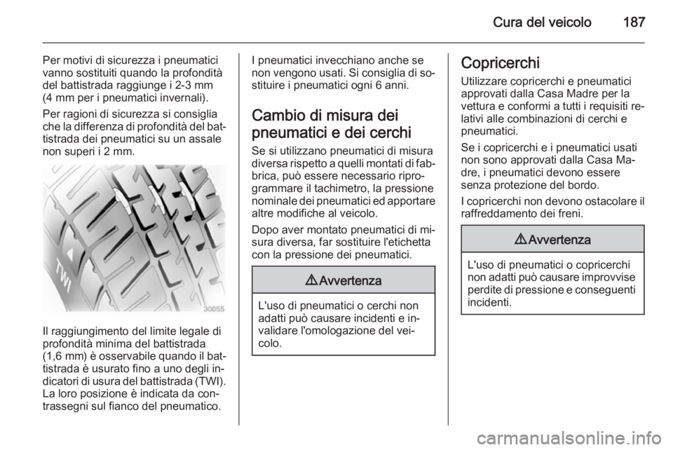 OPEL ADAM 2014 Manuale di uso e manutenzione (in Italian) Cura del veicolo187
Per motivi di sicurezza i pneumatici
vanno sostituiti quando la profondità
del battistrada raggiunge i 2-3 mm (4 mm per i pneumatici invernali).
Per ragioni di sicurezza si consig OPEL ADAM 2014 Manuale di uso e manutenzione (in Italian) Cura del veicolo187
Per motivi di sicurezza i pneumatici
vanno sostituiti quando la profondità
del battistrada raggiunge i 2-3 mm (4 mm per i pneumatici invernali).
Per ragioni di sicurezza si consig