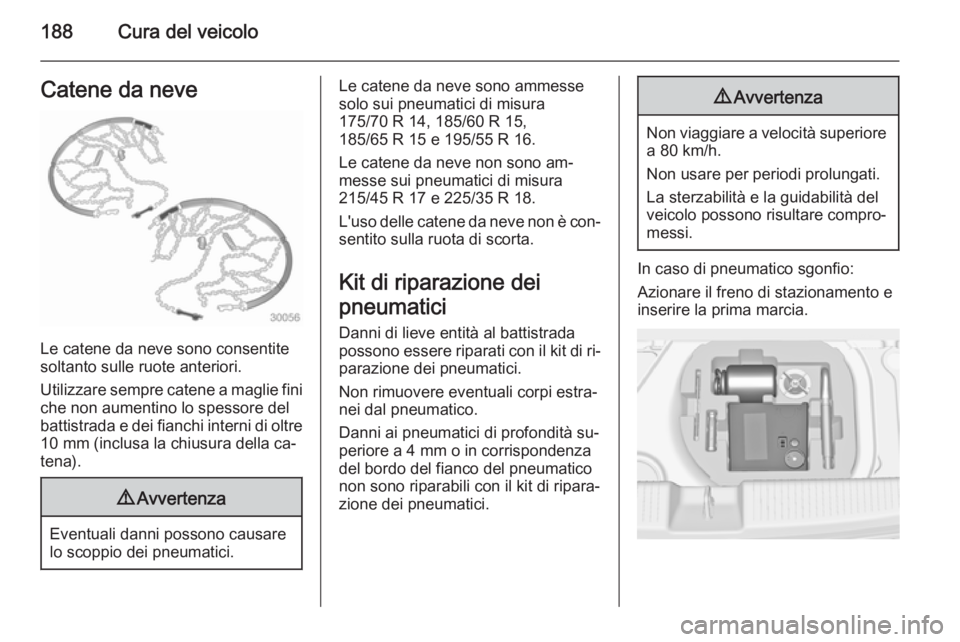 OPEL ADAM 2014 Manuale di uso e manutenzione (in Italian) 188Cura del veicoloCatene da neve
Le catene da neve sono consentite
soltanto sulle ruote anteriori.
Utilizzare sempre catene a maglie fini
che non aumentino lo spessore del
battistrada e dei fianchi i OPEL ADAM 2014 Manuale di uso e manutenzione (in Italian) 188Cura del veicoloCatene da neve
Le catene da neve sono consentite
soltanto sulle ruote anteriori.
Utilizzare sempre catene a maglie fini
che non aumentino lo spessore del
battistrada e dei fianchi i