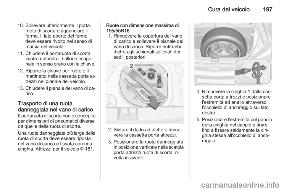 OPEL ADAM 2014 Manuale di uso e manutenzione (in Italian) Cura del veicolo197
10. Sollevare ulteriormente il porta‐ruota di scorta e agganciare il
fermo. Il lato aperto del fermo
deve essere rivolto nel senso di
marcia del veicolo.
11. Chiudere il portaruo OPEL ADAM 2014 Manuale di uso e manutenzione (in Italian) Cura del veicolo197
10. Sollevare ulteriormente il porta‐ruota di scorta e agganciare il
fermo. Il lato aperto del fermo
deve essere rivolto nel senso di
marcia del veicolo.
11. Chiudere il portaruo