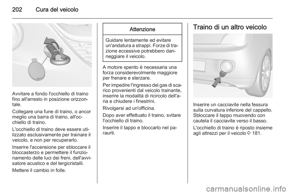 OPEL ADAM 2014 Manuale di uso e manutenzione (in Italian) 202Cura del veicolo
Avvitare a fondo l'occhiello di traino
fino all'arresto in posizione orizzon‐
tale.
Collegare una fune di traino, o ancor
meglio una barra di traino, all'oc‐
chiell OPEL ADAM 2014 Manuale di uso e manutenzione (in Italian) 202Cura del veicolo
Avvitare a fondo l'occhiello di traino
fino all'arresto in posizione orizzon‐
tale.
Collegare una fune di traino, o ancor
meglio una barra di traino, all'oc‐
chiell