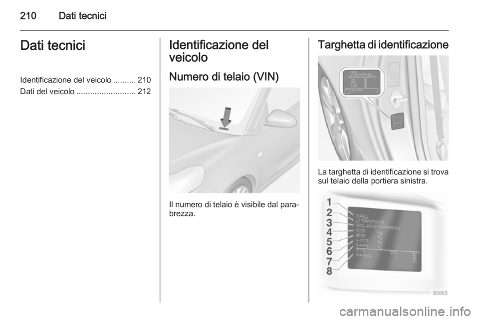OPEL ADAM 2014 Manuale di uso e manutenzione (in Italian) 210Dati tecniciDati tecniciIdentificazione del veicolo..........210
Dati del veicolo .......................... 212Identificazione del
veicolo
Numero di telaio (VIN)
Il numero di telaio è visibile da OPEL ADAM 2014 Manuale di uso e manutenzione (in Italian) 210Dati tecniciDati tecniciIdentificazione del veicolo..........210
Dati del veicolo .......................... 212Identificazione del
veicolo
Numero di telaio (VIN)
Il numero di telaio è visibile da