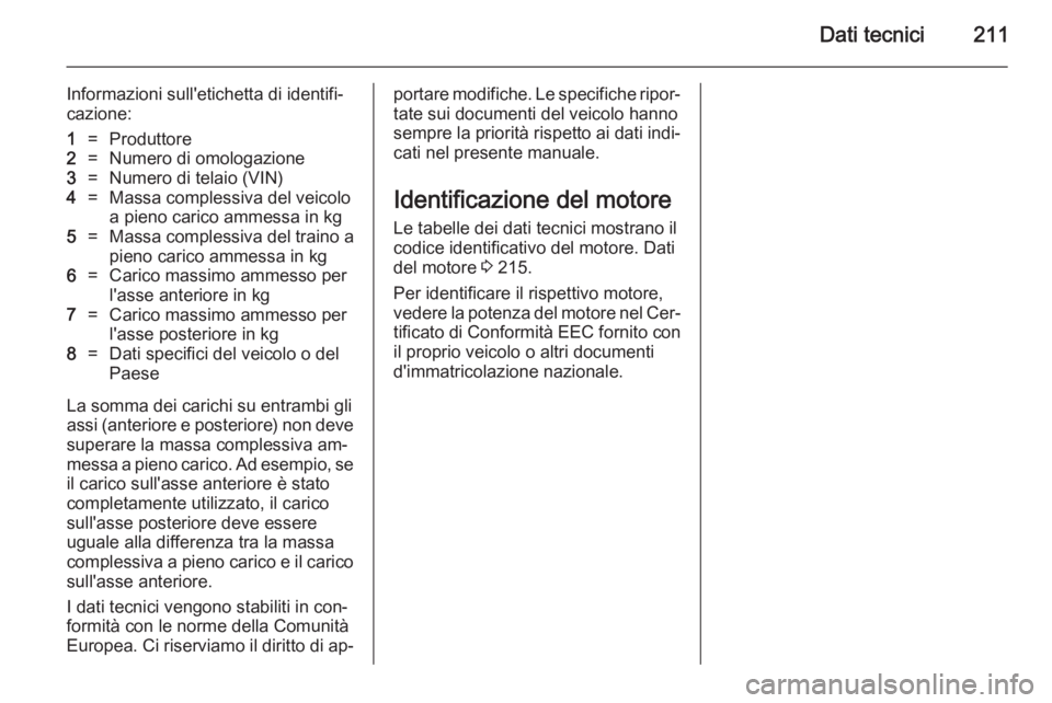 OPEL ADAM 2014 Manuale di uso e manutenzione (in Italian) Dati tecnici211
Informazioni sull'etichetta di identifi‐
cazione:1=Produttore2=Numero di omologazione3=Numero di telaio (VIN)4=Massa complessiva del veicolo
a pieno carico ammessa in kg5=Massa c OPEL ADAM 2014 Manuale di uso e manutenzione (in Italian) Dati tecnici211
Informazioni sull'etichetta di identifi‐
cazione:1=Produttore2=Numero di omologazione3=Numero di telaio (VIN)4=Massa complessiva del veicolo
a pieno carico ammessa in kg5=Massa c