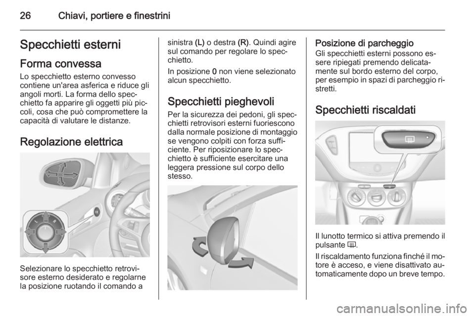 OPEL ADAM 2014 Manuale di uso e manutenzione (in Italian) 26Chiavi, portiere e finestriniSpecchietti esterniForma convessa
Lo specchietto esterno convesso
contiene un'area asferica e riduce gli
angoli morti. La forma dello spec‐
chietto fa apparire gli OPEL ADAM 2014 Manuale di uso e manutenzione (in Italian) 26Chiavi, portiere e finestriniSpecchietti esterniForma convessa
Lo specchietto esterno convesso
contiene un'area asferica e riduce gli
angoli morti. La forma dello spec‐
chietto fa apparire gli