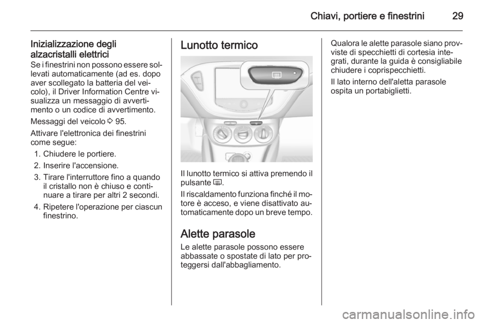 OPEL ADAM 2014 Manuale di uso e manutenzione (in Italian) Chiavi, portiere e finestrini29
Inizializzazione degli
alzacristalli elettrici
Se i finestrini non possono essere sol‐
levati automaticamente (ad es. dopo
aver scollegato la batteria del vei‐
colo OPEL ADAM 2014 Manuale di uso e manutenzione (in Italian) Chiavi, portiere e finestrini29
Inizializzazione degli
alzacristalli elettrici
Se i finestrini non possono essere sol‐
levati automaticamente (ad es. dopo
aver scollegato la batteria del vei‐
colo