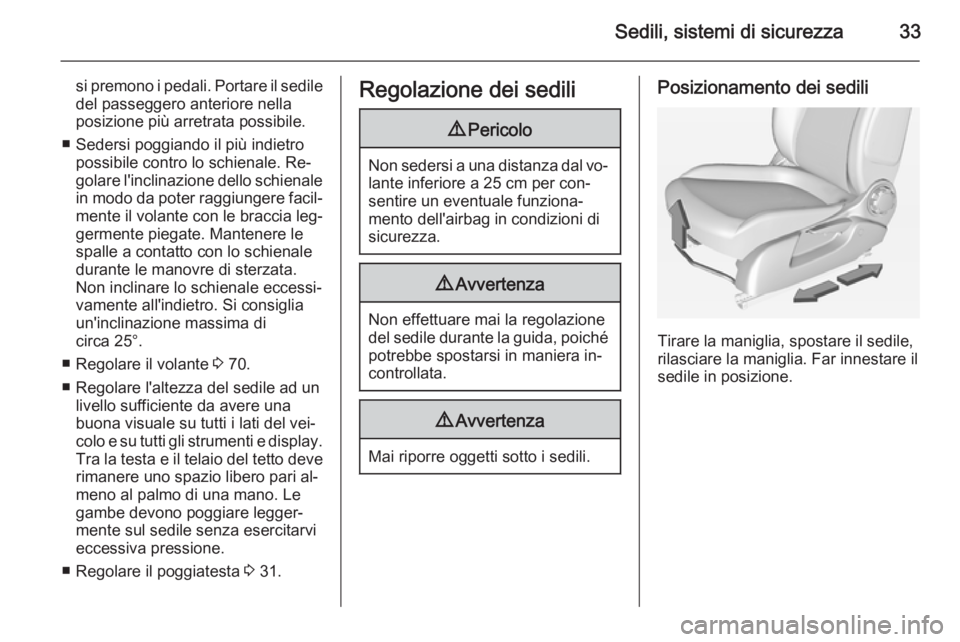 OPEL ADAM 2014  Manuale di uso e manutenzione (in Italian) Sedili, sistemi di sicurezza33
si premono i pedali. Portare il sedile
del passeggero anteriore nella
posizione più arretrata possibile.
■ Sedersi poggiando il più indietro possibile contro lo schi